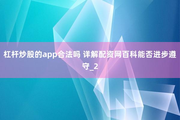 杠杆炒股的app合法吗 详解配资网百科能否进步遵守_2
