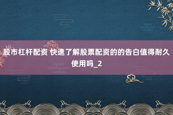 股市杠杆配资 快速了解股票配资的的告白值得耐久使用吗_2