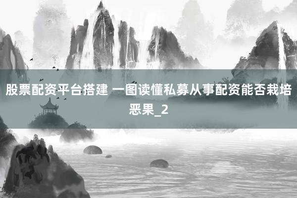 股票配资平台搭建 一图读懂私募从事配资能否栽培恶果_2