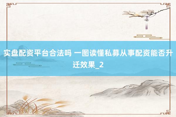 实盘配资平台合法吗 一图读懂私募从事配资能否升迁效果_2