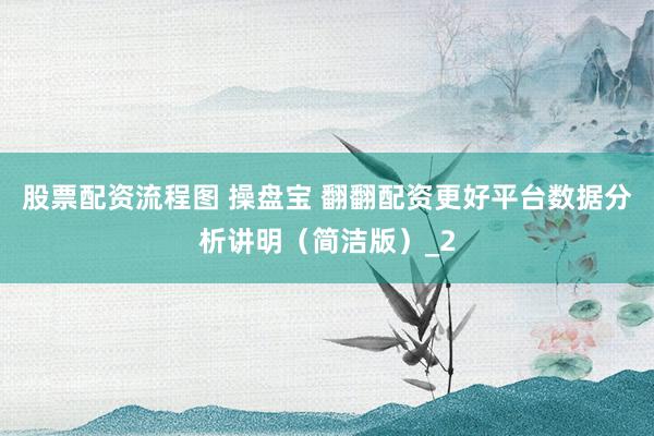 股票配资流程图 操盘宝 翻翻配资更好平台数据分析讲明（简洁版）_2