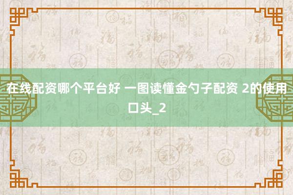 在线配资哪个平台好 一图读懂金勺子配资 2的使用口头_2