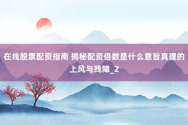 在线股票配资指南 揭秘配资倍数是什么意旨真理的上风与残障_2