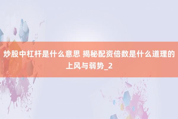 炒股中杠杆是什么意思 揭秘配资倍数是什么道理的上风与弱势_2