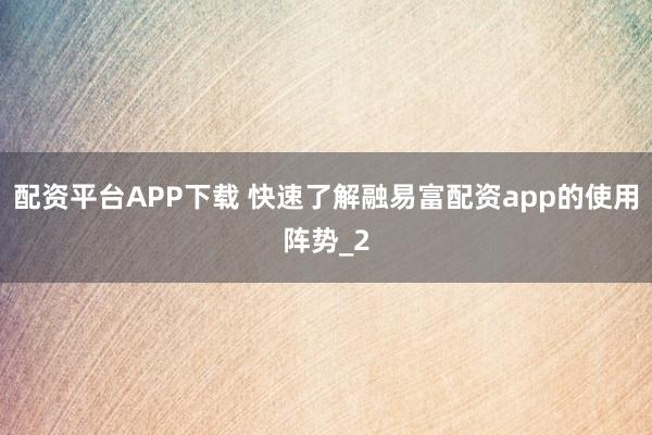 配资平台APP下载 快速了解融易富配资app的使用阵势_2