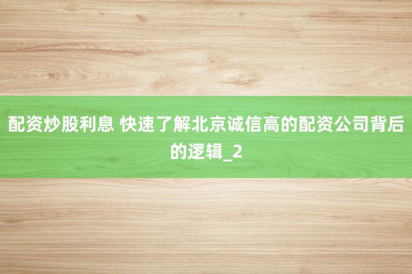 配资炒股利息 快速了解北京诚信高的配资公司背后的逻辑_2