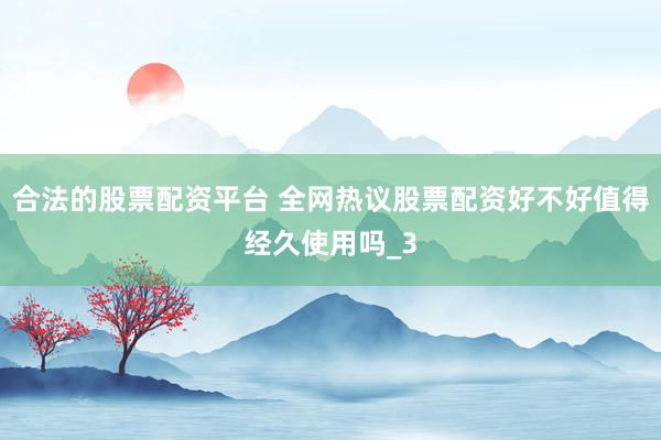 合法的股票配资平台 全网热议股票配资好不好值得经久使用吗_3