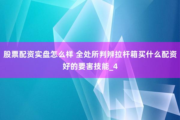 股票配资实盘怎么样 全处所判辨拉杆箱买什么配资好的要害技能_4