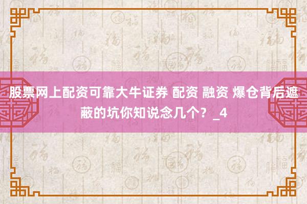 股票网上配资可靠大牛证券 配资 融资 爆仓背后遮蔽的坑你知说念几个？_4